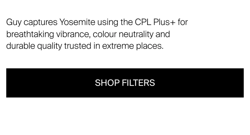 Guy captures Yosemite using the CPL Plus + for breathtaking vibrance, colour neutrality and durable quality trusted in extreme places.