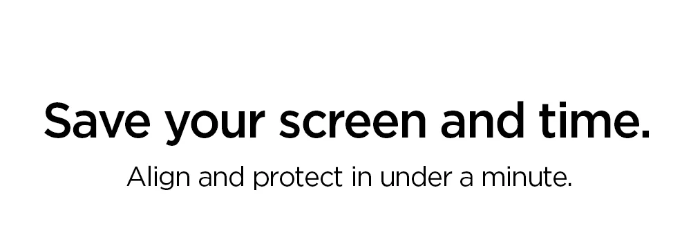 Save your screen and time. Align and protect in under a minute.