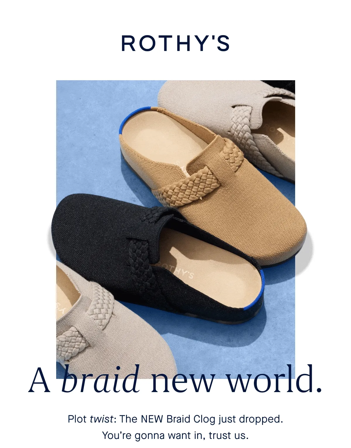 A braid new world. Plot twist: The NEW Braid Clog just dropped. Youβre gonna want in, trust us. A braid new world. Plot twist: The NEW Braid Clog just dropped. Youβre gonna want in, trust us.