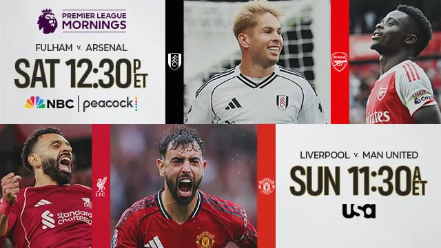 Premier League Mornings FULHAM v. ARSENAL Sat 12:30 P ET NBC | Peacock LIVERPOOL V. MAN UNITED Sun 11:30 A ET USA Premier League Mornings FULHAM v. ARSENAL Sat 12:30 P ET NBC | Peacock LIVERPOOL V. MAN UNITED Sun 11:30 A ET USA