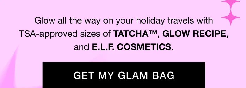 Glow all the way on your holiday travels with TSA-approved sizes of TATCHA™, GLOW RECIPE, and E.L.F. COSMETICS. GET MY GLAM BAG