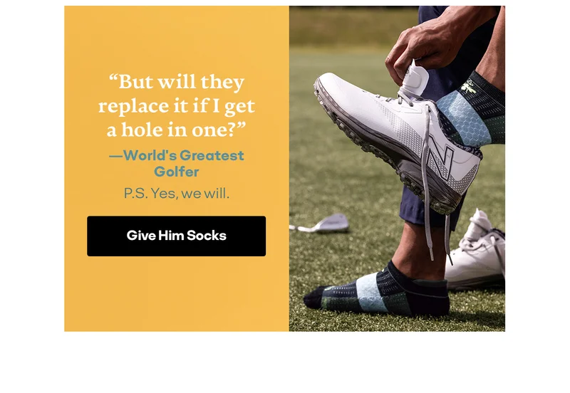 But will they replace it if I get a hole in one? -World’s Greatest Golfer | P.S. Yes, we will. Give Him Socks