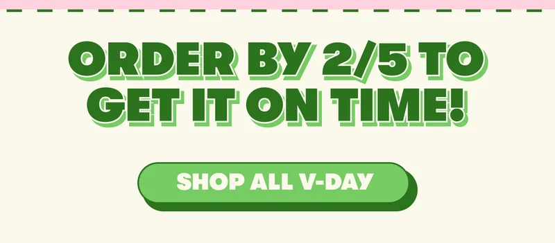 ORDER BY ⅖ TO GET IT ON TIME!  [SHOP ALL V-DAY]