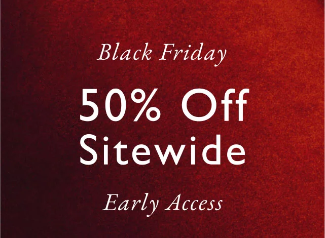 Black Friday                                            singles' day event                                            50% off site wide                                          Early Access