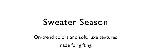 Sweater season                                            On-trend colors and soft, luxe textures made for gifting.