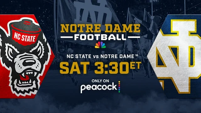 NOTRE DAME FOOTBALL NC State vs Notre Dame16 SAT 3:30ET Only on Peacock NOTRE DAME FOOTBALL NC State vs Notre Dame16 SAT 3:30ET Only on Peacock