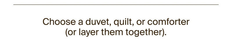 Choose a duvet, quilt, or comforter (or layer them together).