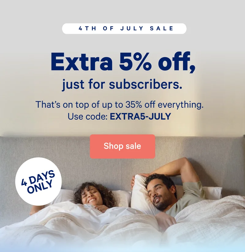 Extra 5% off, just for subscribers. >> That's on top of up to 35% off everything. Use code: EXTRA5-JULY >> Shop sale >>