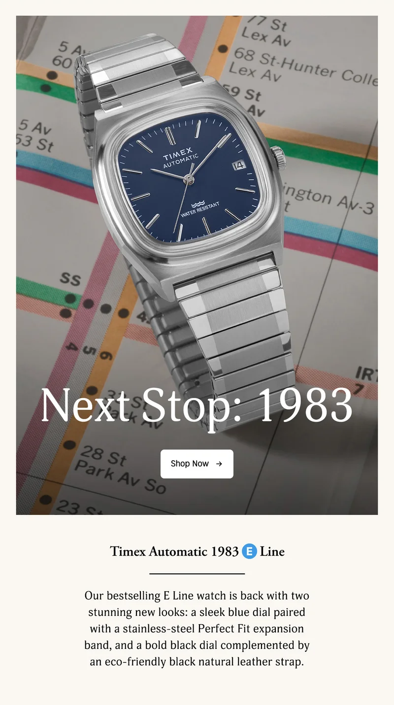 Next Stop: 1987 | Shop Now | Timex Automatic 1983 E Line | Our bestselling E Line watch is back with two stunning new looks: a sleek blue dial paired with stainless-steel Perfect Fit expansion band, and a bold black dial compleemented by an eco-friendly black natural leather strap.