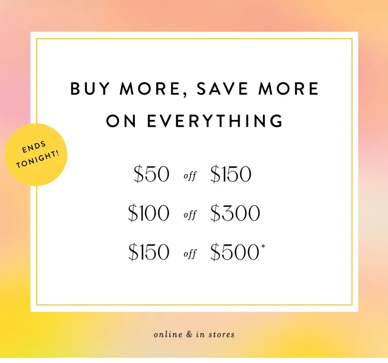 buy more, save more, ends tonight! $50 off $150, $100 off $300, $150 off $500