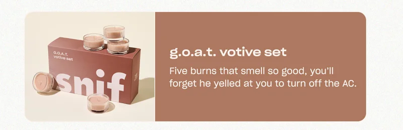 g.o.a.t. votive set Five burns that smell so good, you’ll forget he yelled at you to turn off the AC.