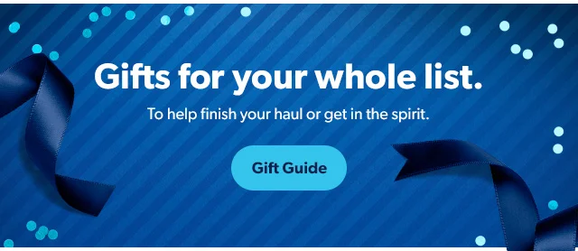 Gifts for your whole list. To help finish your haul or get in the spirit. Gift Guide
