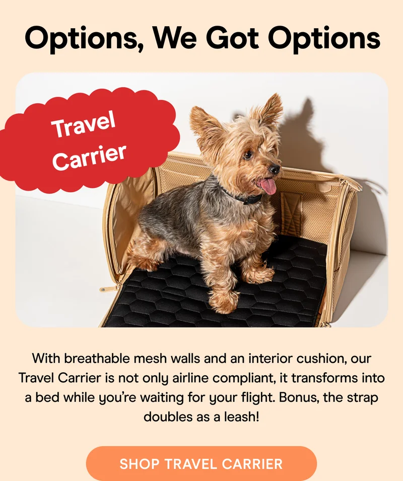With breathable mesh walls and an interior cushion, our Travel Carrier is not only airline compliant, it transforms into a bed while you’re waiting for your flight. Bonus, the strap doubles as a leash!
