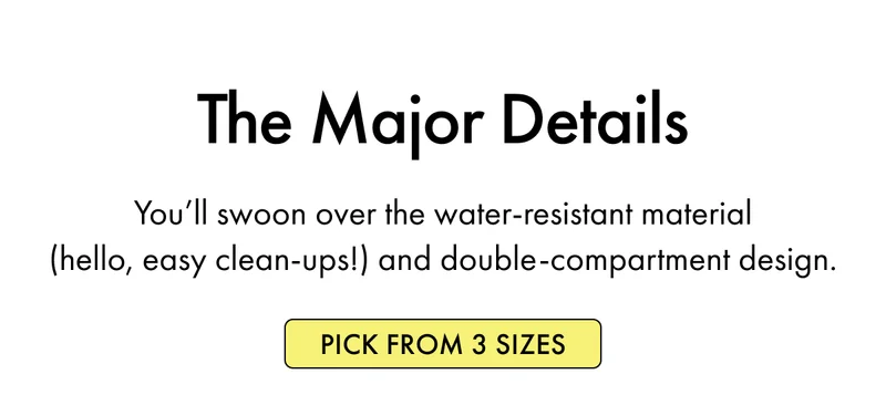 The Major Details | You’ll swoon over the water-resistant material (hello, easy clean-ups!)  and double-compartment design. |  Pick From 3 Sizes