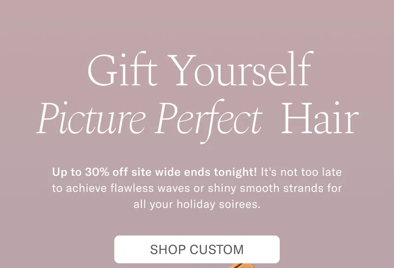 Gift Yourself Picture Perfect Hair | Up to 30% off sitewide ends tonight! It's not too late to achieve flawless waves or shiny smooth strands for all your holiday soirees. Shop Custom