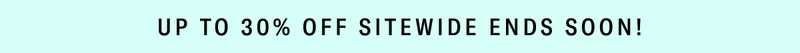 Up to 30% OFF SITEWIDE ENDS SOON