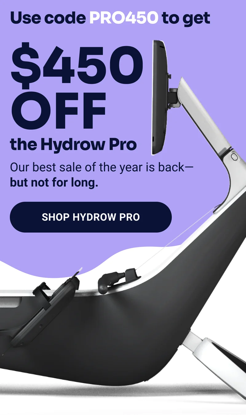 Use code PRO450 to get $450 off the Hydrow Pro. Our best sale of the year is back - but not for long. Shop Hydrow Pro.