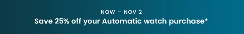 Now – 11/2, Save 25% off your Automatic watch purchase*