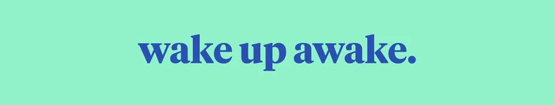 wake up awake.