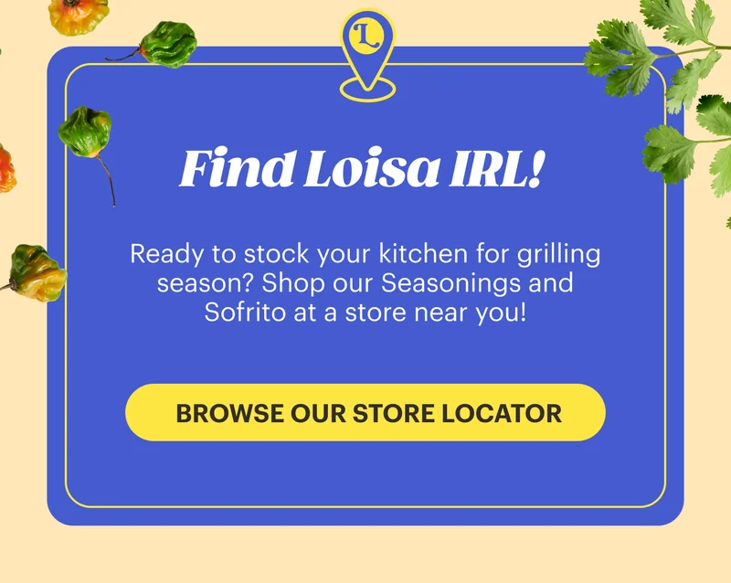 Find Loisa IRL! Ready to stock your kitchen for grilling season? Shop our Seasonings and Sofrito at a store near you! BROWSE OUR STORE LOCATOR