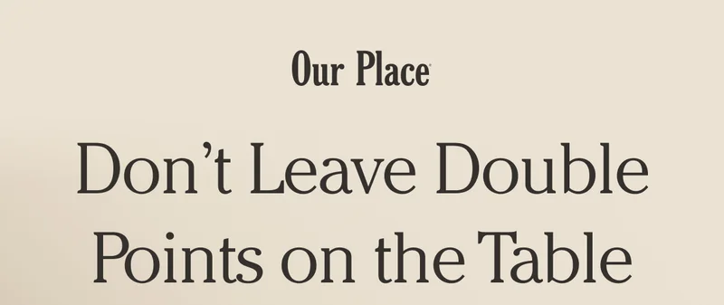 Our Place | Don’t Leave Double Points on the Table
