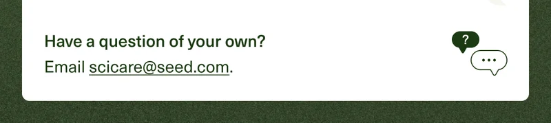 Have a question of your own? Email scicare@seed.com.