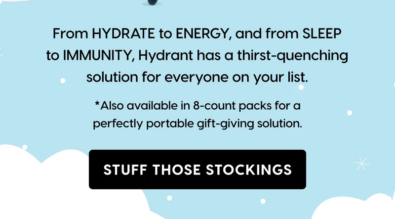 From HYDRATE to ENERGY, and from SLEEP to IMMUNITY, Hydrant has a thirst-quenching solution for everyone on your list. STUFF THOSE STOCKINGS