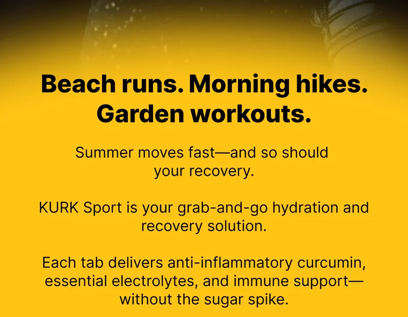 Beach runs. Morning hikes. Garden workouts. Summer moves fast—and so should  your recovery.  KURK Sport is your grab-and-go hydration and recovery solution.  Each tab delivers anti-inflammatory curcumin, essential electrolytes, and immune support—without the sugar spike.