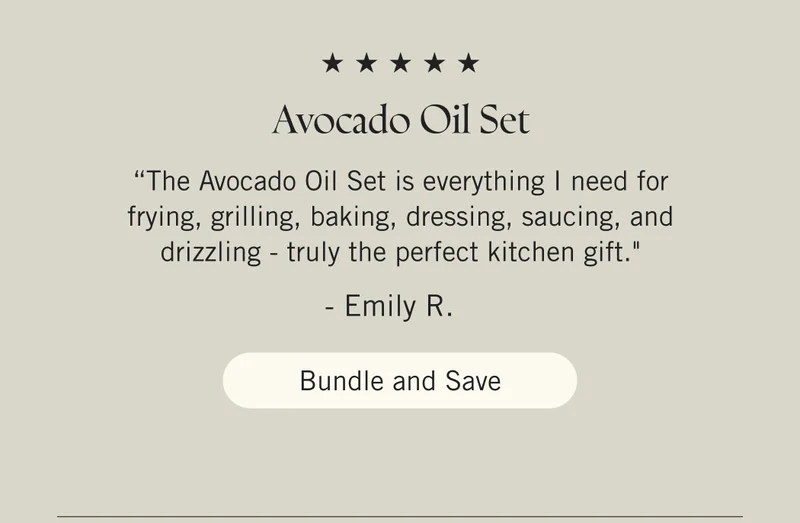 Avocado Oil Set  “The Avocado Oil Set is everything I need for frying, grilling, baking, dressing, saucing, and drizzling - truly the perfect kitchen gift." - Emily R. Bundle and Save.