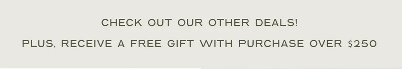 Shop All Other Deals! Plus receive a free gift with $250+ orders