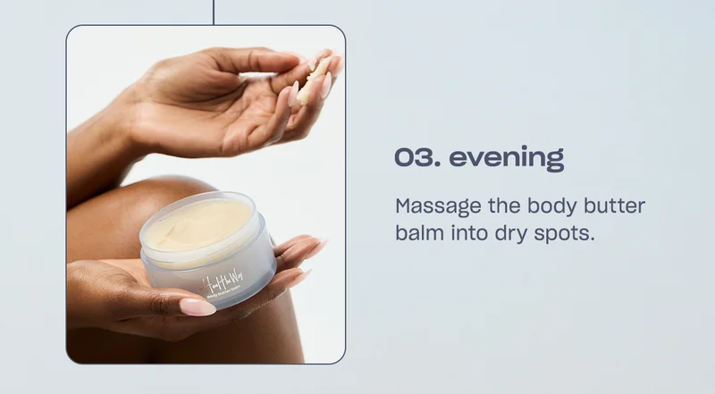 evening Massage the body butter balm into dry spots.