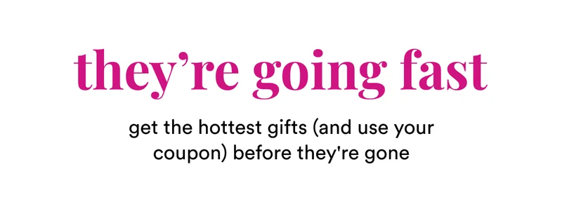 They're going fast | Ge the hottest gifts (and use your coupon) before they're gone
