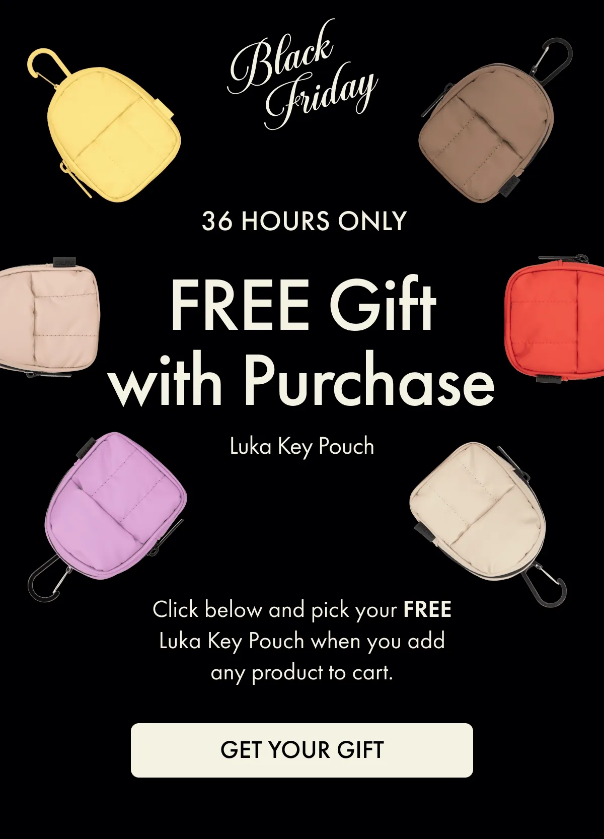 Black Friday | 36 HOURS ONLY | FREE Gift with Purchase Luka Key Pouch | Click below and pick your FREE Luka Key Pouch when you add any product to cart. | GET YOUR GIFT