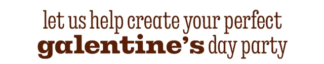 CREATE YOUR PERFECT GALENTINE'S DAY PARTY