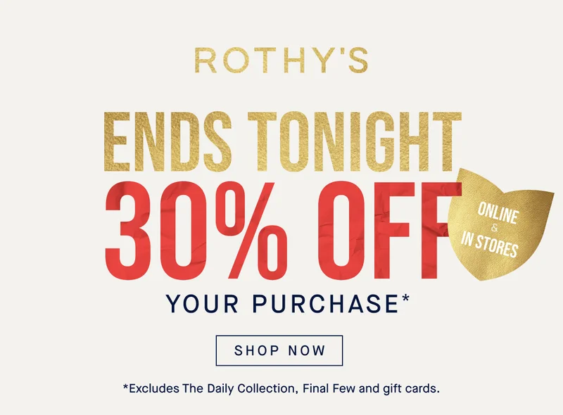 ENDS TONIGHT 30% OFF YOUR PURCHASE* ONLINE & IN STORES | SHOP NOW *Excludes The Daily Collection, Final Few and gift cards.