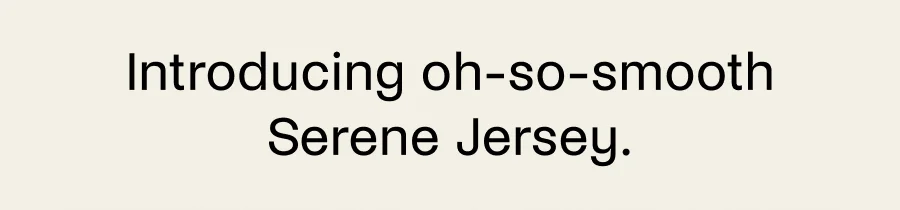 Introducing oh-so-smooth Serene Jersey.