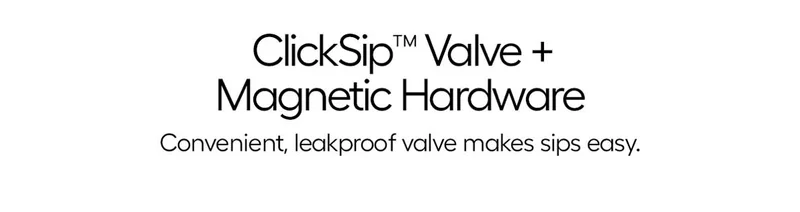 ClickSip™ Valva + Magnetic Hardware- Convenient, leakproof valve makes sips easy.