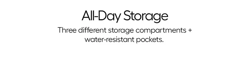 All-Day Storage - Three different storage compartments + water-resistant pockets.
