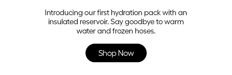 Introducing our first hydration packs with an insulated reservoir. Say goodbye to warm water and frozen hoses. - Shop Now