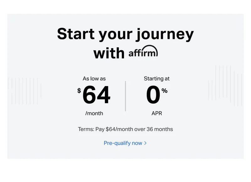 Start your journey with affirm. As low as $64/month - starting at 0%B APR. Terms: Pay $64/month over 36 months. Pre-qualify now.