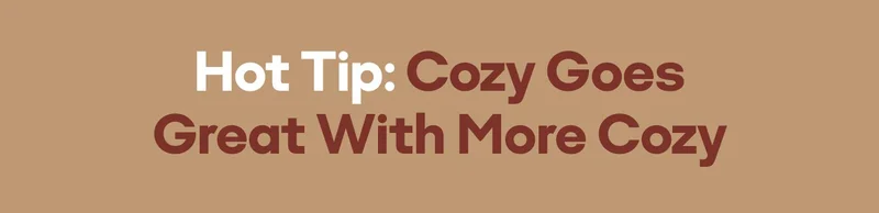 Hot Tip: Cozy Goes Great With More Cozy