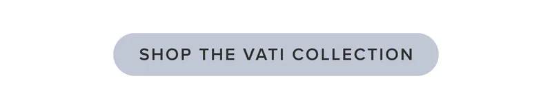 Shop the Vati Collection