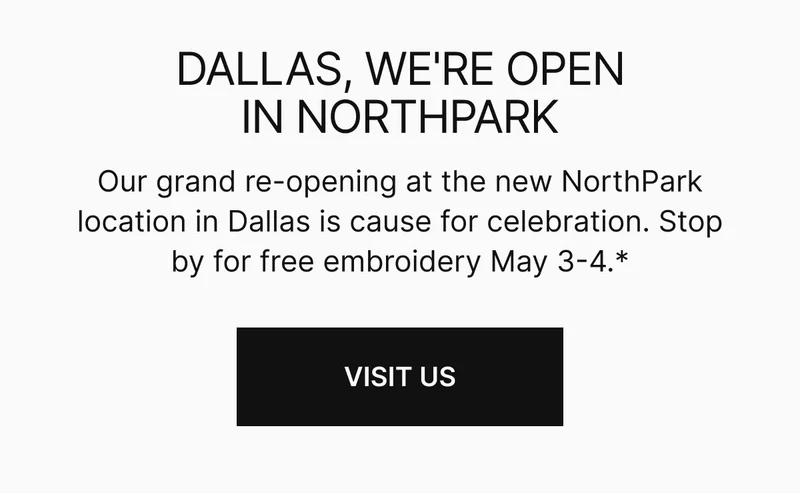 Our grand re-opening at the new NorthPark location in Dallas is cause for celebration. Stop by for free embroidery May 3-4.*