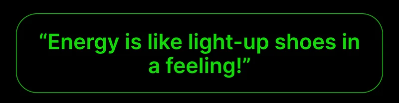 "Energy is like light-up shoes in a feeling!"