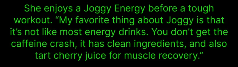 She enjoys a Joggy Energy before a tough workout.