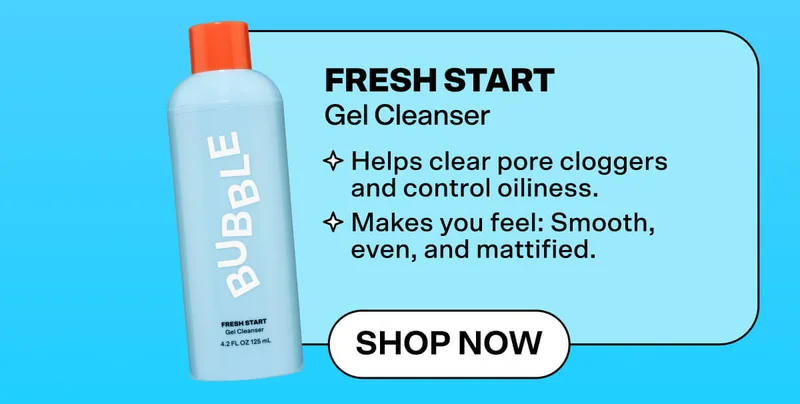 Fresh Start Gel Cleanser [Shop Now]  Helps clear pore cloggers and control oiliness. Makes you feel: Smooth, even, and mattified.