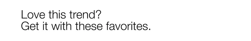 Love this trend? Get it with these favorites.