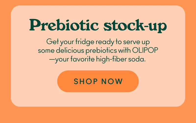 Get your fridge ready to serve up some delicious prebiotics with OLIPOP—your favorite high-fiber soda.