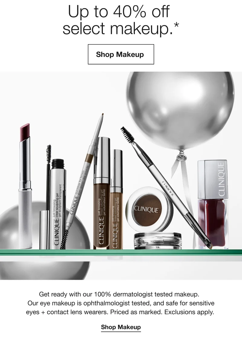 Up to 40% off select makeup.* Shop Makeup Get ready with our 100% dermatologist tested makeup. Our eye makeup is ophthalmologist tested, and safe for sensitive eyes + contact lens wearers. Priced as marked. Exclusions apply. Shop Makeup