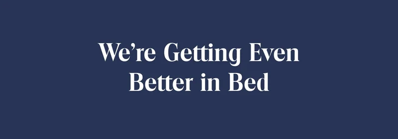 We're Getting Even Better in Bed